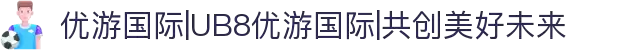 优游国际|UB8优游国际|共创美好未来
